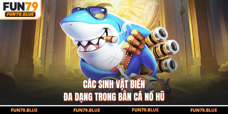 Các sinh vật biển đa dạng trong bắn cá nổ hũ