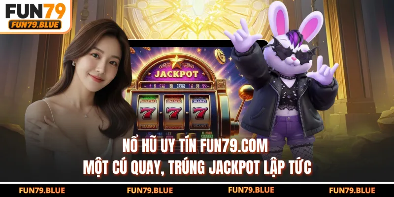 Nổ Hũ Uy Tín FUN79.COM - Một Cú Quay, Trúng Jackpot Lập Tức