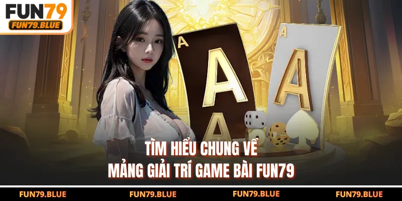 Tìm hiểu chung về mảng giải trí game bài FUN79
